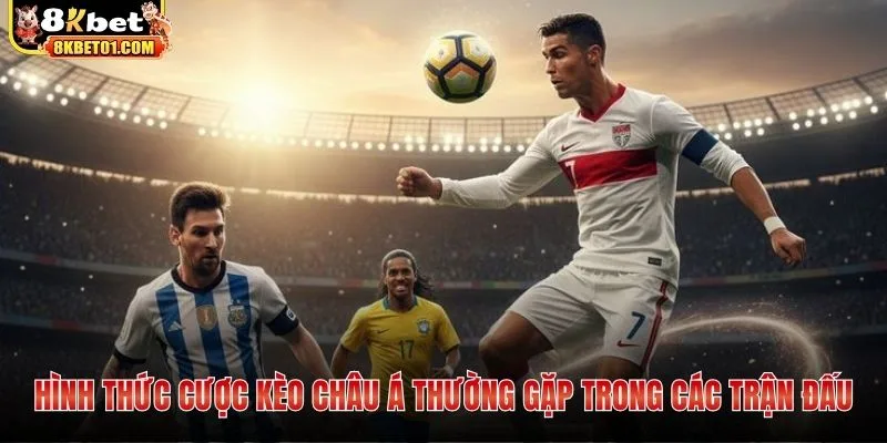 Hình thức cược kèo châu á thường gặp trong các trận đấu