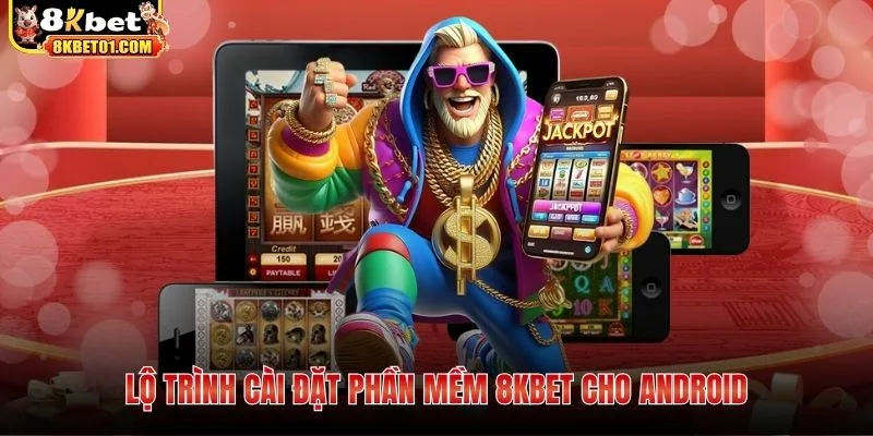 Lộ trình cài đặt phần mềm 8KBET cho Android