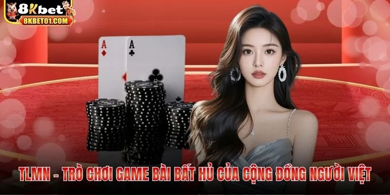 TLMN - Trò chơi game bài bất hủ của cộng đồng người Việt